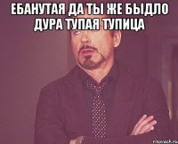 ебанутая да ты же быдло дура тупая тупица 