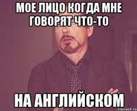 мое лицо когда мне говорят что-то на английском