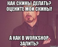 как скины делать? оцените мои скины! а как в workshop залить?