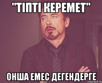 "тіпті керемет" онша емес дегендерге