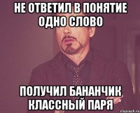 не ответил в понятие одно слово получил бананчик классный паря