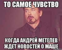 то самое чувство когда андрей метелев ждет новостей о маше