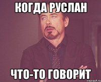 когда руслан что-то говорит