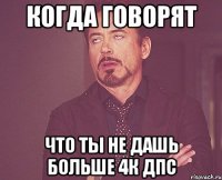 когда говорят что ты не дашь больше 4к дпс