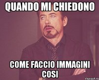 quando mi chiedono come faccio immagini cosi