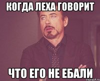 когда леха говорит что его не ебали