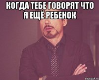 когда тебе говорят что я ещё ребенок 