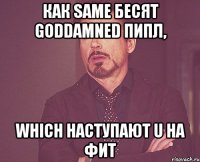 как same бесят goddamned пипл, which наступают u на фит