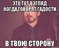 это тот взгляд когда,говорят гадости в твою сторону