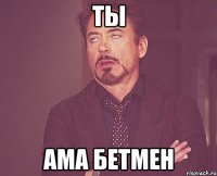 ты ама бетмен