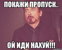 покажи пропуск.. ой иди нахуй!!!