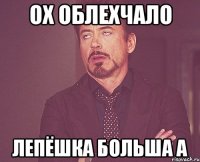 ох облехчало лепёшка больша а