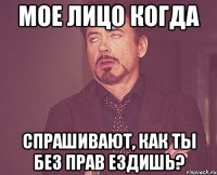 мое лицо когда спрашивают, как ты без прав ездишь?