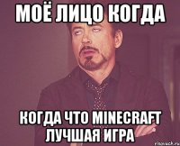 моё лицо когда когда что minecraft лучшая игра