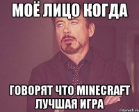 моё лицо когда говорят что minecraft лучшая игра