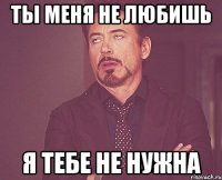 ты меня не любишь я тебе не нужна