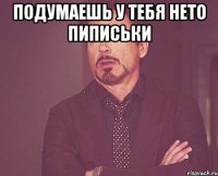 подумаешь у тебя нето пиписьки 