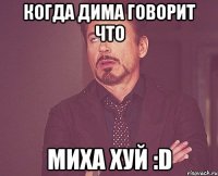 когда дима говорит что миха хуй :d