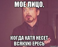 мое лицо, когда катя несет всякую ересь