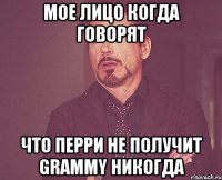 мое лицо когда говорят что перри не получит grammy никогда