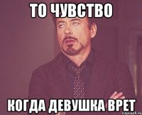 то чувство когда девушка врет