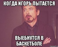 когда игорь пытается выебнутся в баскетболе