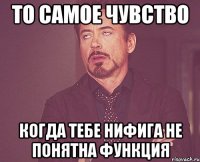 то самое чувство когда тебе нифига не понятна функция