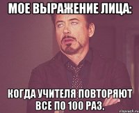 мое выражение лица: когда учителя повторяют все по 100 раз.