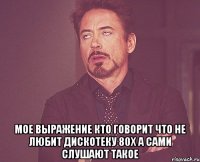  мое выражение кто говорит что не любит дискотеку 80х а сами слушают такое