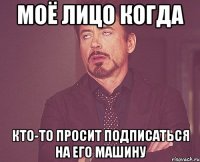 моё лицо когда кто-то просит подписаться на его машину