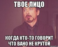 твое лицо когда кто-то говорит что вано не крутой