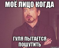 моё лицо когда гуля пытается пошутить