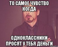 то самое чувство когда одноклассники просят у тебя деньги