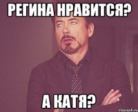 регина нравится? а катя?