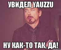 увидел yauzzu ну как-то так, да!