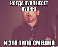 когда куня несёт хуйню и это типо смешно