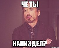 чё ты напиздел?