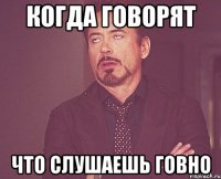 когда говорят что слушаешь говно