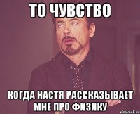 то чувство когда настя рассказывает мне про физику