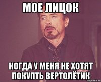 мое лицок когда у меня не хотят покупть вертолётик