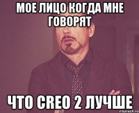 мое лицо когда мне говорят что creo 2 лучше