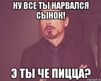 ну все ты нарвался сынок! э ты че пицца?