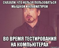 сказали, что нельзя пользоваться мышкой и клавиатурой во время тестирования на компьютерах