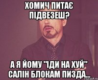 хомич питає підвезеш? а я йому "іди на хуй" салін блокам пизда...