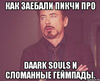 как заебали пикчи про daark souls и сломанные геймпады.