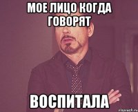 мое лицо когда говорят воспитала