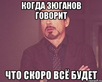 когда зюганов говорит что скоро всё будет