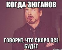 когда зюганов говорит, что скоро все будет