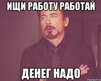 ищи работу работай денег надо