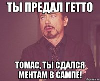 ты предал гетто томас, ты сдался ментам в сампе!